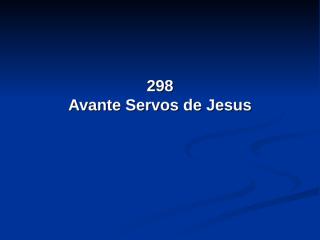 298 - Avante, servos de Jesus.pps